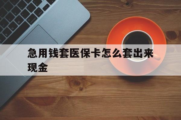 东阳包含急用钱套医保卡怎么套出来现金的词条