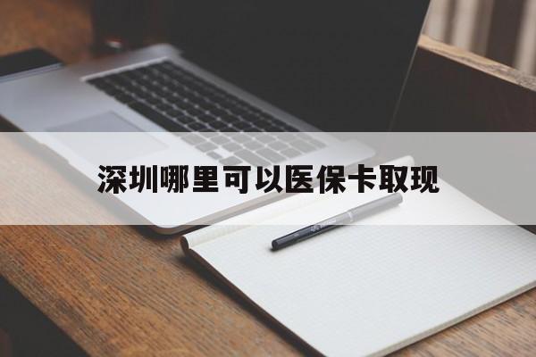 东阳最新深圳哪里可以医保卡取现方法分析(最方便真实的东阳深圳医保卡取现金去哪里取方法)