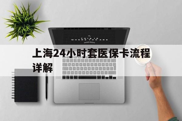 东阳最新上海24小时套医保卡流程详解方法分析(最方便真实的东阳上海急用钱套医保卡方法)