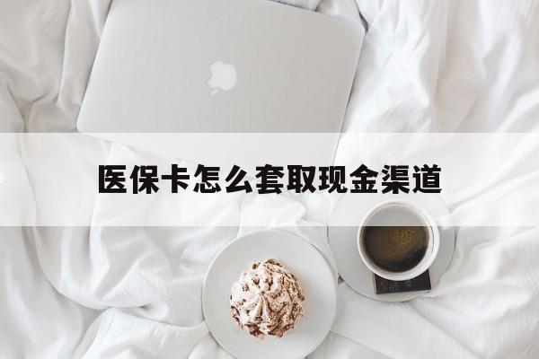 东阳最新医保卡怎么套取现金渠道方法分析(最方便真实的东阳医保卡怎么套取现金渠道里的钱方法)