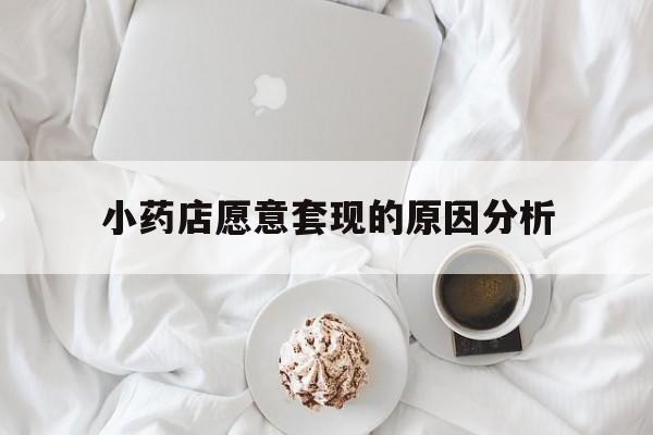 东阳最新小药店愿意套现的原因分析方法分析(最方便真实的东阳小药店愿意套现的原因分析怎么写方法)