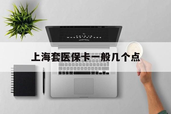 东阳最新上海套医保卡一般几个点方法分析(最方便真实的东阳上海医保卡套取现金操作2020方法)
