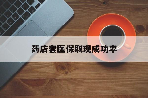东阳最新药店套医保取现成功率方法分析(最方便真实的东阳医保卡到药店套现会影响社保吗方法)
