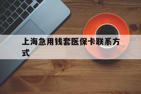 东阳最新上海急用钱套医保卡联系方式方法分析(最方便真实的东阳上海医保卡能套现的地方吗电话方法)