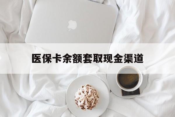 东阳最新医保卡余额套取现金渠道方法分析(最方便真实的东阳医保卡余额套取现金渠道有哪些方法)