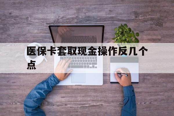 东阳最新医保卡套取现金操作反几个点方法分析(最方便真实的东阳医保卡套取现金对个人什么影响方法)
