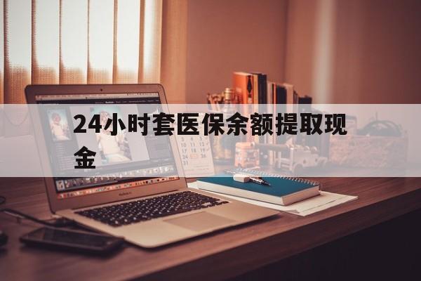 东阳最新24小时套医保余额提取现金方法分析(最方便真实的东阳医保套现是怎么操作的方法)