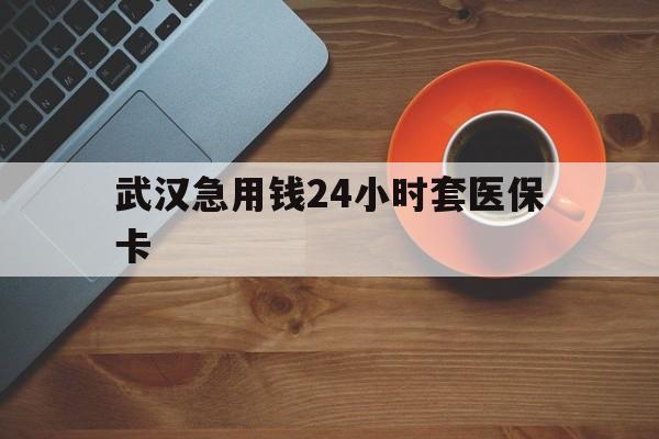 东阳最新武汉急用钱24小时套医保卡方法分析(最方便真实的东阳急用钱24小时套医保中介方法)