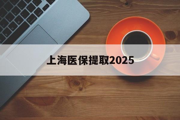 东阳最新上海医保提取2025方法分析(最方便真实的东阳上海医保提取条件和提取流程方法)