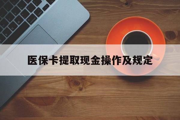 东阳最新医保卡提取现金操作及规定方法分析(最方便真实的东阳医保卡提取现金操作及规定流程方法)