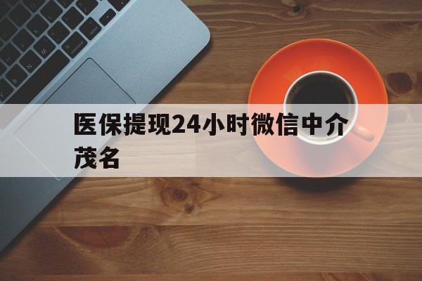 东阳医保提现24小时微信中介茂名的简单介绍