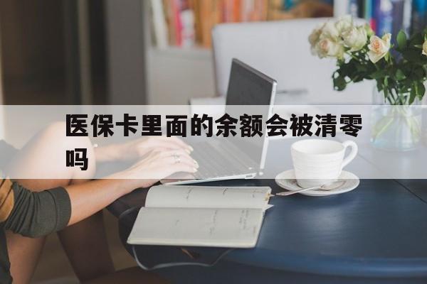 东阳最新医保卡里面的余额会被清零吗方法分析(最方便真实的东阳医保卡的钱会不会清零方法)