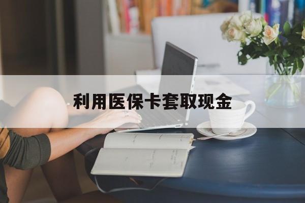 东阳最新利用医保卡套取现金方法分析(最方便真实的东阳医保套取现金是犯罪吗方法)