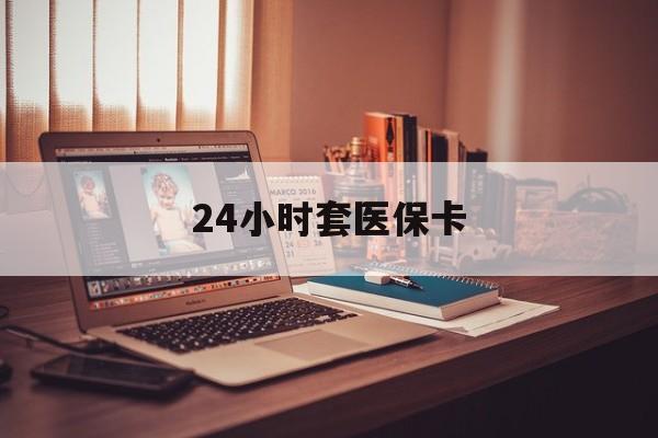 东阳最新24小时套医保卡方法分析(最方便真实的东阳24小时套医保卡成都方法)