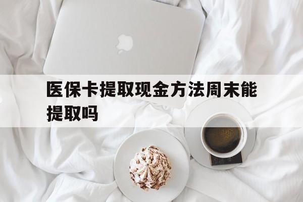 东阳最新医保卡提取现金方法周末能提取吗方法分析(最方便真实的东阳医保卡提取现金方法周末能提取吗怎么操作方法)