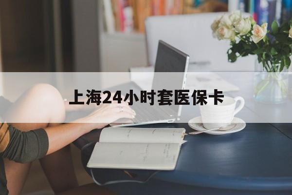 东阳最新上海24小时套医保卡方法分析(最方便真实的东阳上海医保卡套取现金操作2020方法)